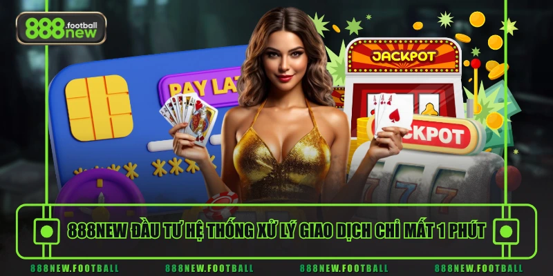888NEW đầu tư hệ thống xử lý giao dịch chỉ mất 1 phút