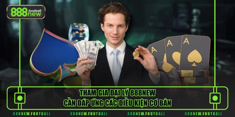 Tham gia đại lý 888NEW cần đáp ứng các điều kiện cơ bản