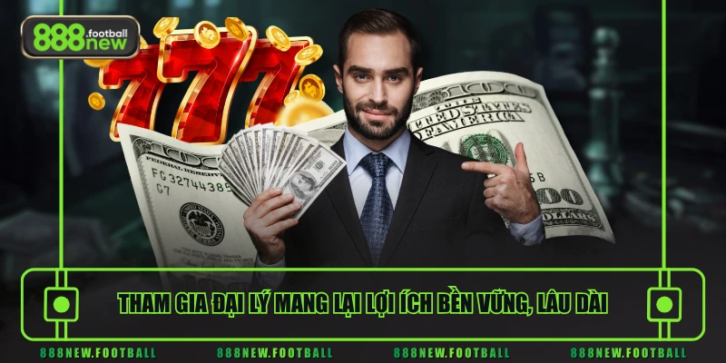 Tham gia đại lý 888NEW mang lại lợi ích bền vững, lâu dài