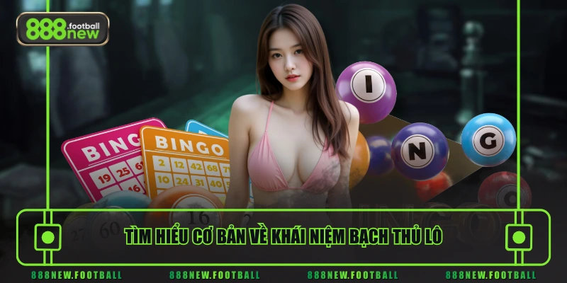 Tìm hiểu cơ bản về khái niệm bạch thủ lô