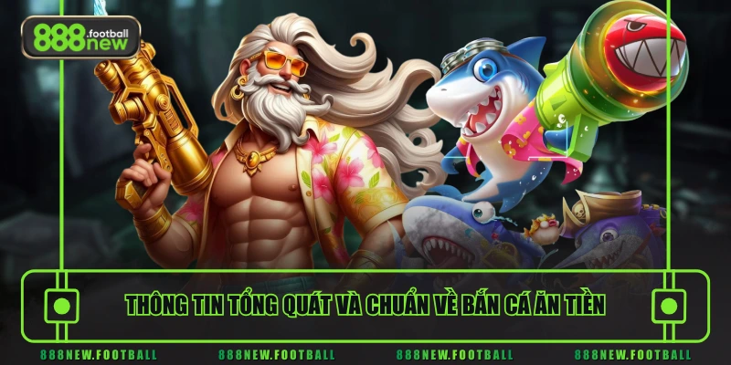 Thông tin tổng quát và chuẩn về bắn cá ăn tiền