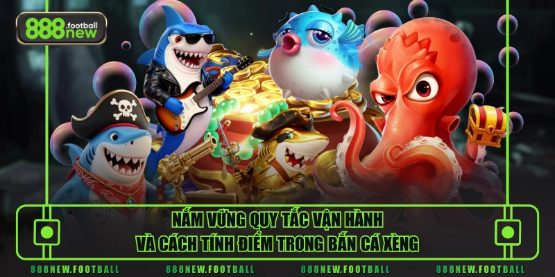 Nắm vững quy tắc vận hành và cách tính điểm trong bắn cá xèng