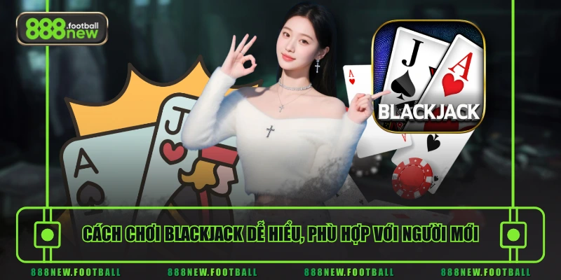 Cách chơi Blackjack dễ hiểu, phù hợp với người mới