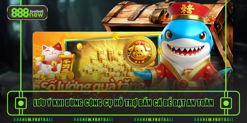 Lưu ý khi dùng công cụ hỗ trợ bắn cá để đạt an toàn