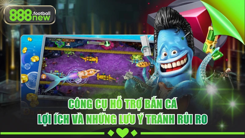 Công Cụ Hỗ Trợ Bắn Cá - Lợi Ích Và Những Lưu Ý Tránh Rủi Ro