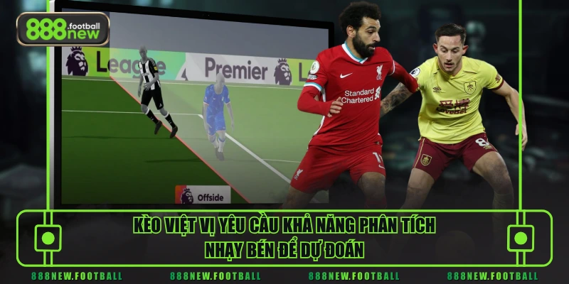 Kèo việt vị yêu cầu khả năng phân tích nhạy bén để dự đoán