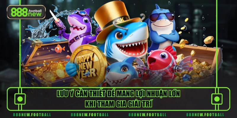 Lưu ý cần thiết để mang lợi nhuận lớn khi tham gia giải trí