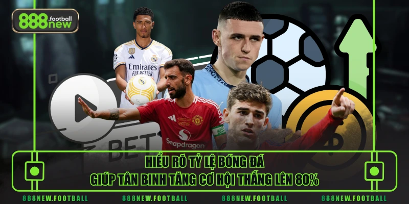 Hiểu rõ tỷ lệ bóng đá giúp tân binh tăng cơ hội thắng lên 80%