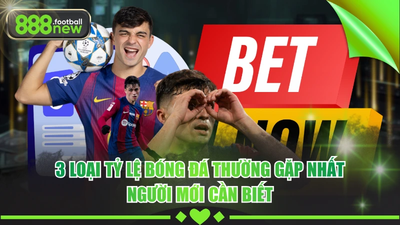 3 Loại Tỷ Lệ Bóng Đá Thường Gặp Nhất Người Mới Cần Biết